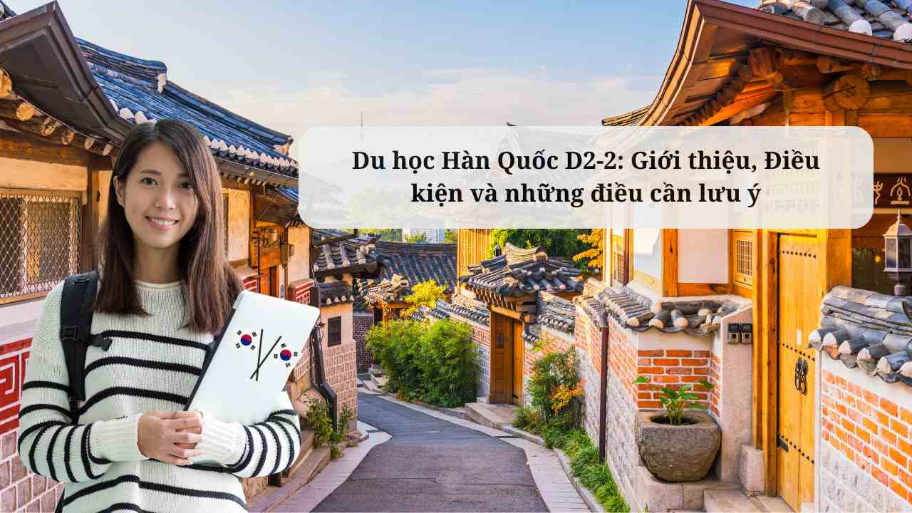 Du học Hàn Quốc D2-2: Giới thiệu, Điều kiện và những điều cần lưu ý